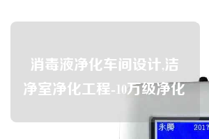消毒液凈化車間設(shè)計(jì),潔凈室凈化工程-10萬級凈化
