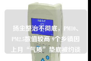 揚(yáng)塵整治不徹底，PM10、PM2.5數(shù)值較高 9個(gè)鄉(xiāng)鎮(zhèn)因上月“氣質(zhì)”墊底被約談